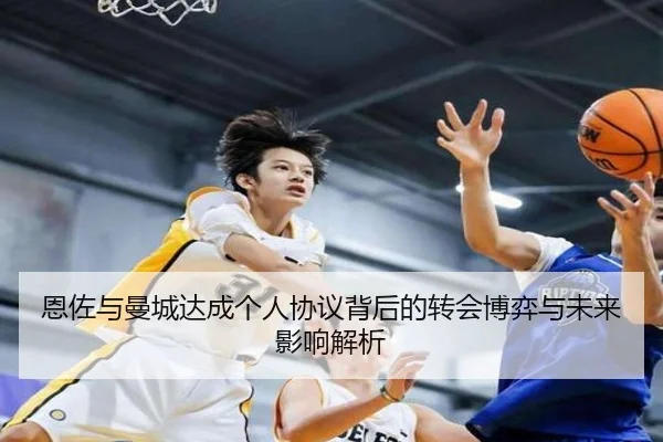 恩佐与曼城达成个人协议背后的转会博弈与未来影响解析